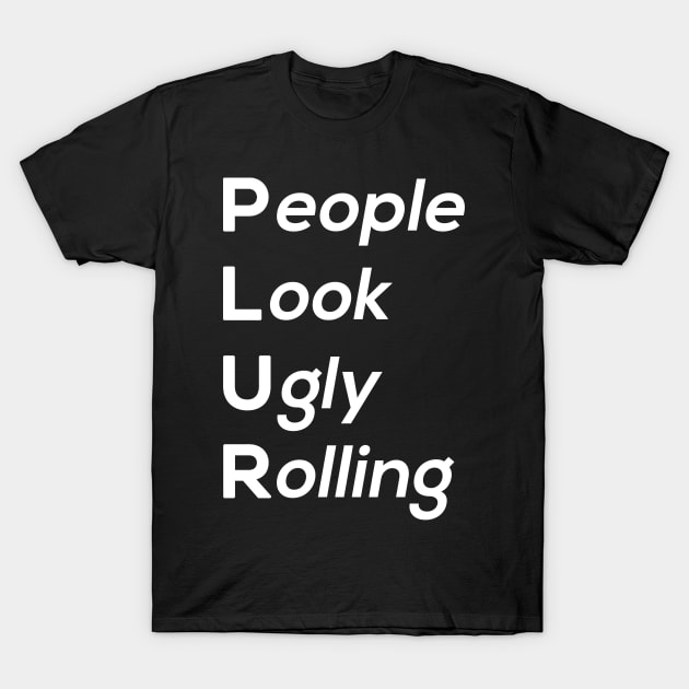 People Look Ugly Rolling T-Shirt by Jaded Raver